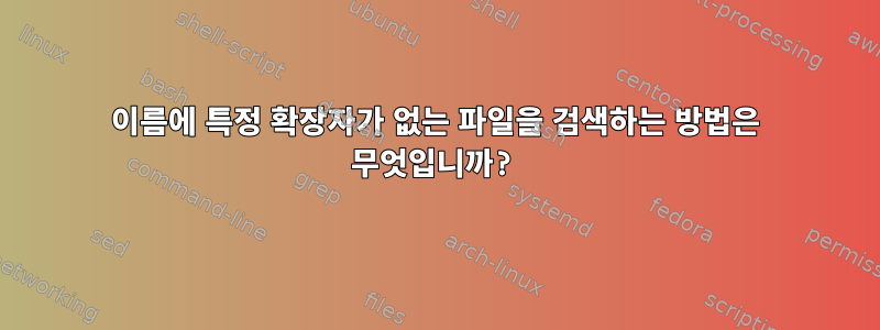 이름에 특정 확장자가 없는 파일을 검색하는 방법은 무엇입니까?