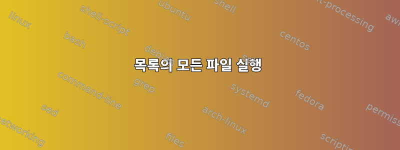 목록의 모든 파일 실행