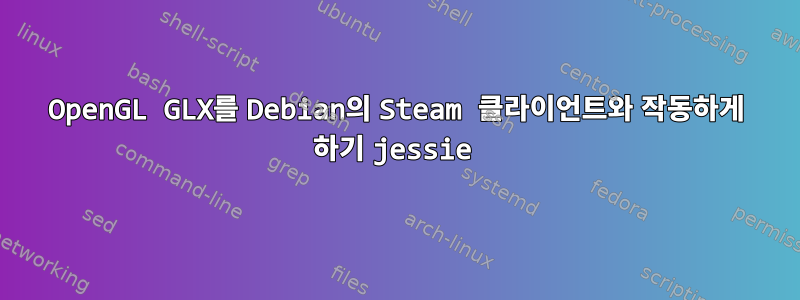 OpenGL GLX를 Debian의 Steam 클라이언트와 작동하게 하기 jessie