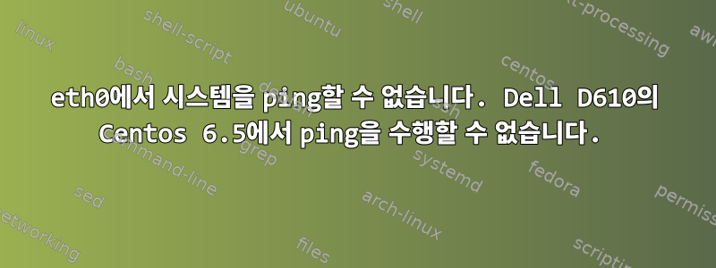 eth0에서 시스템을 ping할 수 없습니다. Dell D610의 Centos 6.5에서 ping을 수행할 수 없습니다.