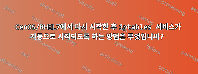 CenOS/RHEL7에서 다시 시작한 후 iptables 서비스가 자동으로 시작되도록 하는 방법은 무엇입니까?