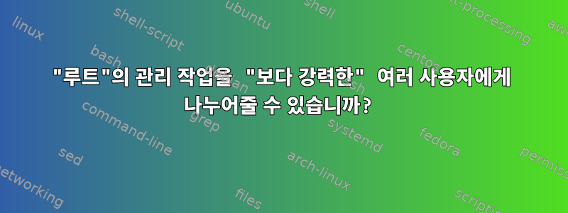 "루트"의 관리 작업을 "보다 강력한" 여러 사용자에게 나누어줄 수 있습니까?