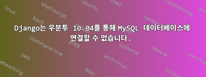 Django는 우분투 10.04를 통해 MySQL 데이터베이스에 연결할 수 없습니다.