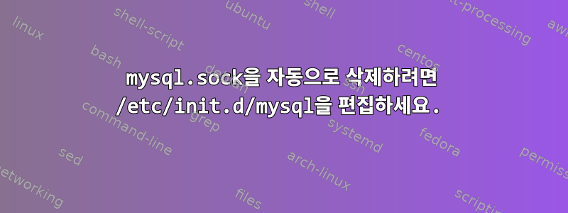 mysql.sock을 자동으로 삭제하려면 /etc/init.d/mysql을 편집하세요.