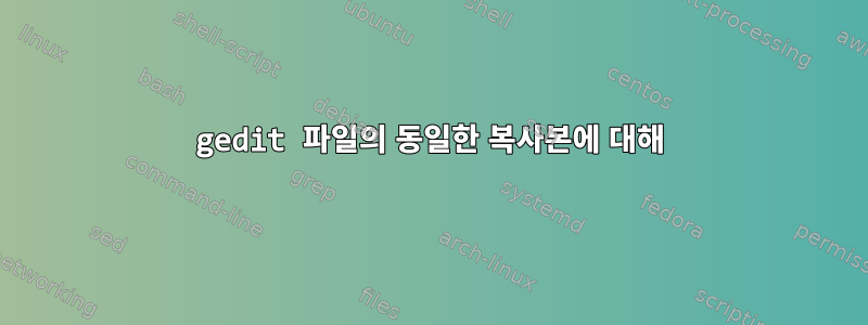 gedit 파일의 동일한 복사본에 대해