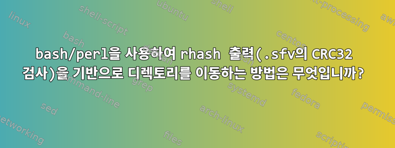 bash/perl을 사용하여 rhash 출력(.sfv의 CRC32 검사)을 기반으로 디렉토리를 이동하는 방법은 무엇입니까?