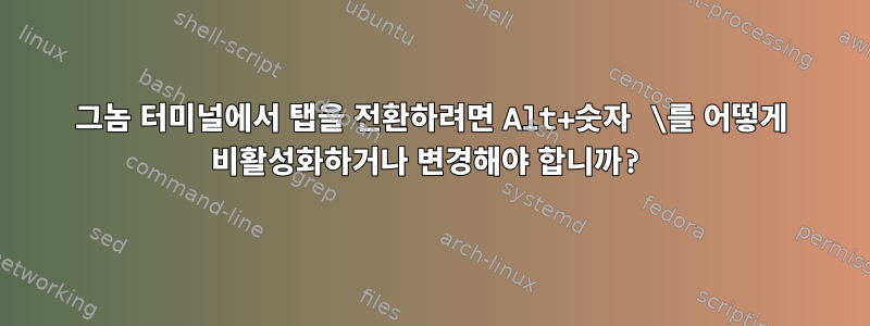 그놈 터미널에서 탭을 전환하려면 Alt+숫자 \를 어떻게 비활성화하거나 변경해야 합니까?