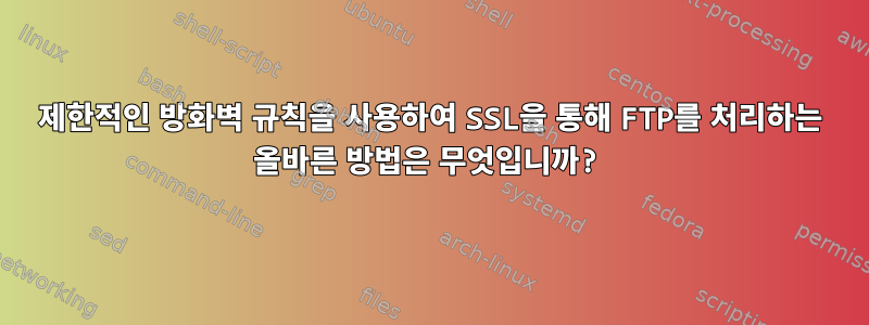 제한적인 방화벽 규칙을 사용하여 SSL을 통해 FTP를 처리하는 올바른 방법은 무엇입니까?