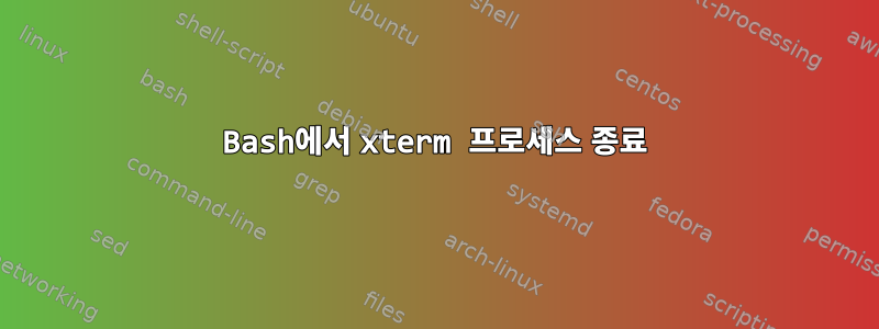 Bash에서 xterm 프로세스 종료