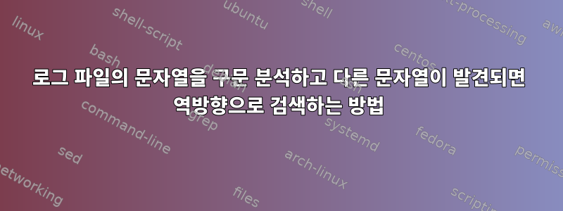 로그 파일의 문자열을 구문 분석하고 다른 문자열이 발견되면 역방향으로 검색하는 방법