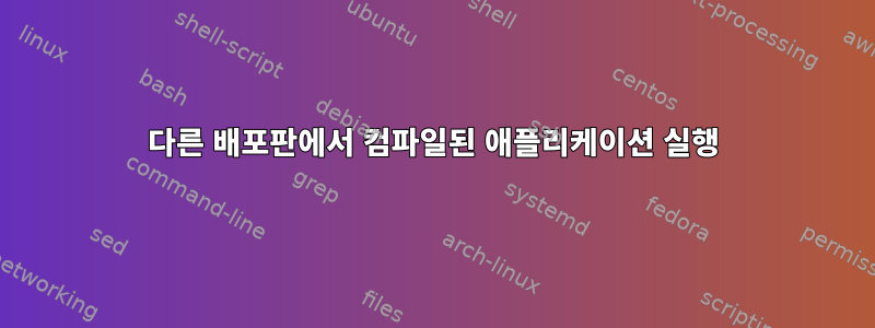 다른 배포판에서 컴파일된 애플리케이션 실행