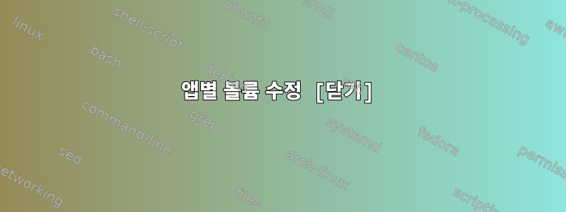 앱별 볼륨 수정 [닫기]