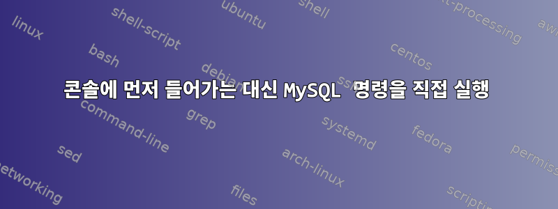 콘솔에 먼저 들어가는 대신 MySQL 명령을 직접 실행