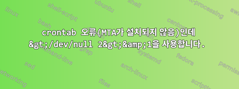 crontab 오류(MTA가 설치되지 않음)인데 &gt;/dev/null 2&gt;&amp;1을 사용합니다.