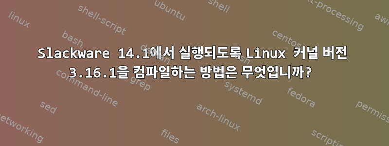 Slackware 14.1에서 실행되도록 Linux 커널 버전 3.16.1을 컴파일하는 방법은 무엇입니까?