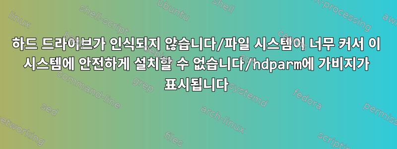 하드 드라이브가 인식되지 않습니다/파일 시스템이 너무 커서 이 시스템에 안전하게 설치할 수 없습니다/hdparm에 가비지가 표시됩니다