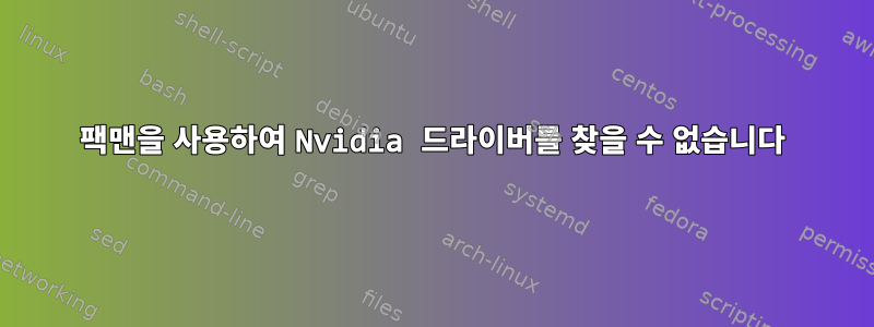 팩맨을 사용하여 Nvidia 드라이버를 찾을 수 없습니다