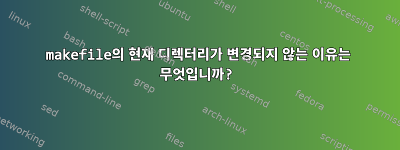 makefile의 현재 디렉터리가 변경되지 않는 이유는 무엇입니까?