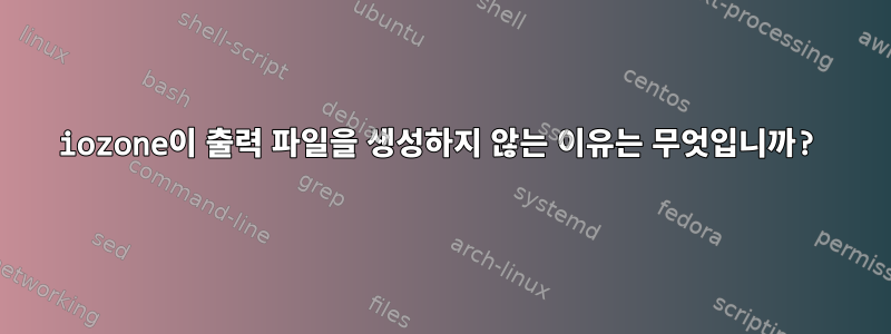 iozone이 출력 파일을 생성하지 않는 이유는 무엇입니까?