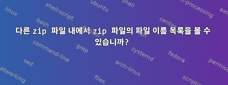 다른 zip 파일 내에서 zip 파일의 파일 이름 목록을 볼 수 있습니까?