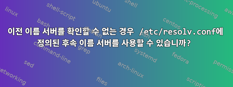 이전 이름 ​​서버를 확인할 수 없는 경우 /etc/resolv.conf에 정의된 후속 이름 서버를 사용할 수 있습니까?