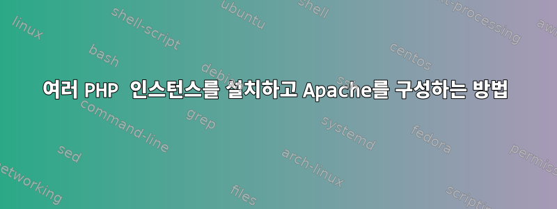 여러 PHP 인스턴스를 설치하고 Apache를 구성하는 방법