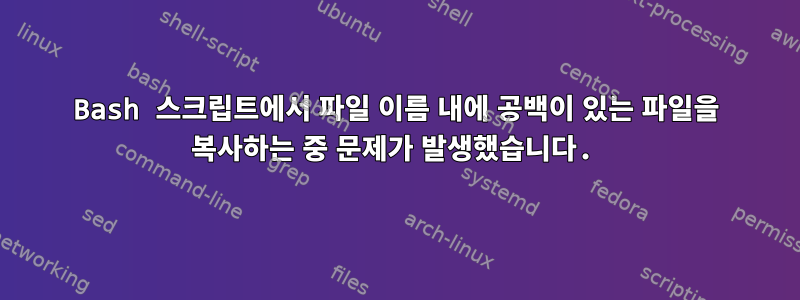 Bash 스크립트에서 파일 이름 내에 공백이 있는 파일을 복사하는 중 문제가 발생했습니다.