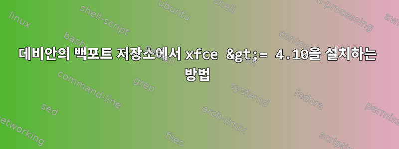 데비안의 백포트 저장소에서 xfce &gt;= 4.10을 설치하는 방법