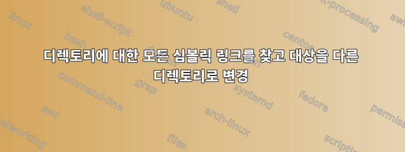 디렉토리에 대한 모든 심볼릭 링크를 찾고 대상을 다른 디렉토리로 변경