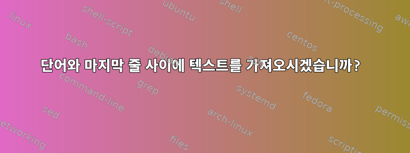 단어와 마지막 줄 사이에 텍스트를 가져오시겠습니까?