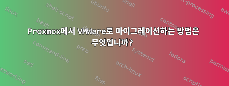 Proxmox에서 VMWare로 마이그레이션하는 방법은 무엇입니까?