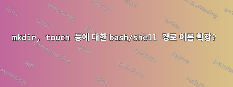 mkdir, touch 등에 대한 bash/shell 경로 이름 확장?