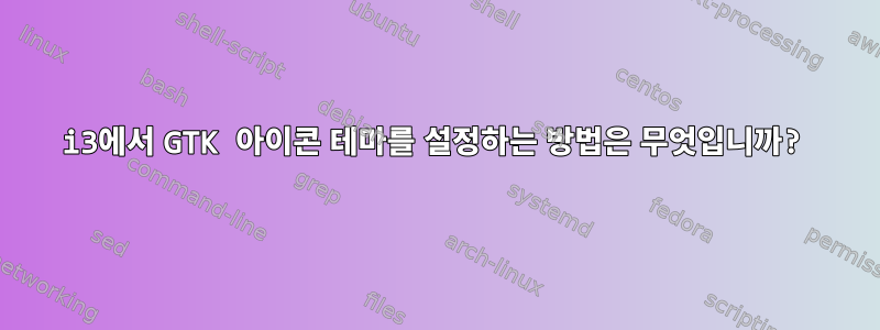 i3에서 GTK 아이콘 테마를 설정하는 방법은 무엇입니까?