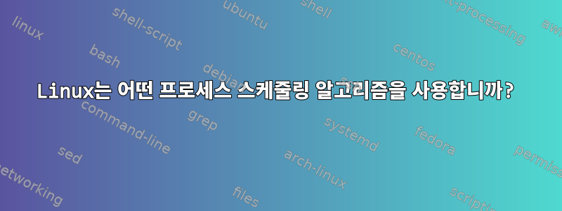 Linux는 어떤 프로세스 스케줄링 알고리즘을 사용합니까?