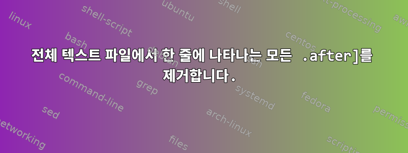 전체 텍스트 파일에서 한 줄에 나타나는 모든 .after]를 제거합니다.