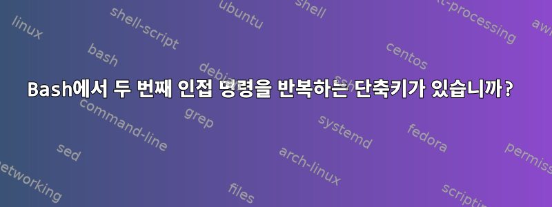 Bash에서 두 번째 인접 명령을 반복하는 단축키가 있습니까?