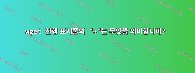 wget 진행 표시줄의 "+"는 무엇을 의미합니까?