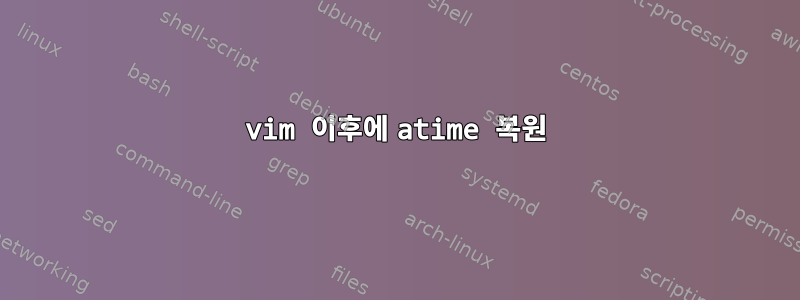 vim 이후에 atime 복원