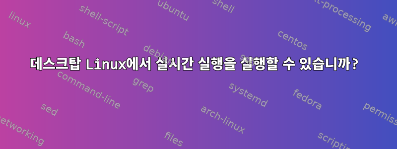 데스크탑 Linux에서 실시간 실행을 실행할 수 있습니까?