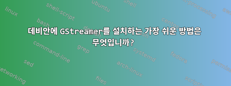 데비안에 GStreamer를 설치하는 가장 쉬운 방법은 무엇입니까?