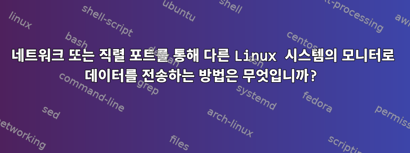 네트워크 또는 직렬 포트를 통해 다른 Linux 시스템의 모니터로 데이터를 전송하는 방법은 무엇입니까?