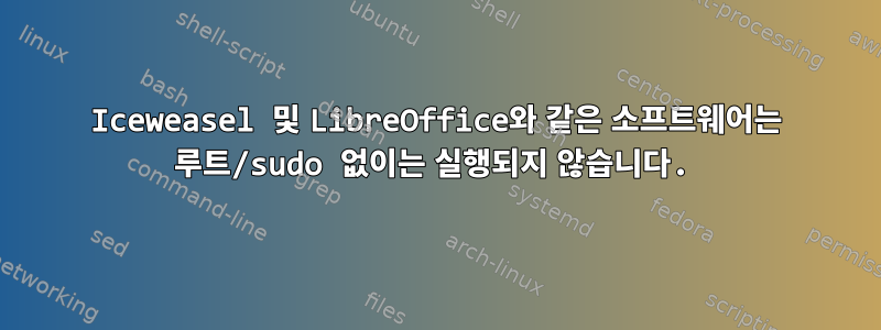 Iceweasel 및 LibreOffice와 같은 소프트웨어는 루트/sudo 없이는 실행되지 않습니다.