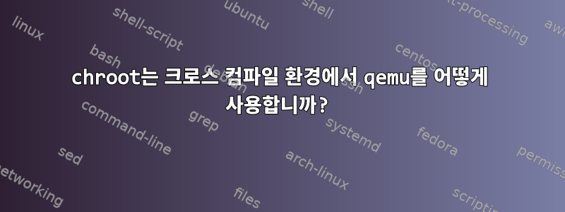 chroot는 크로스 컴파일 환경에서 qemu를 어떻게 사용합니까?