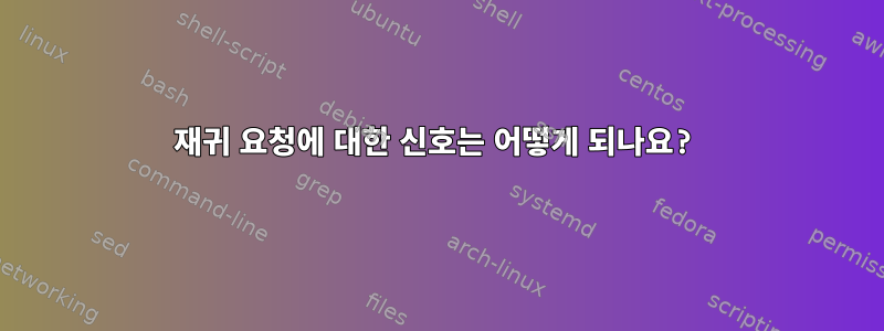 재귀 요청에 대한 신호는 어떻게 되나요?