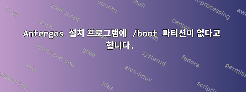 Antergos 설치 프로그램에 /boot 파티션이 없다고 합니다.