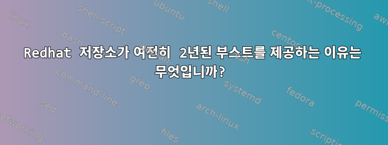 Redhat 저장소가 여전히 2년된 부스트를 제공하는 이유는 무엇입니까?