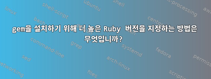 gem을 설치하기 위해 더 높은 Ruby 버전을 지정하는 방법은 무엇입니까?