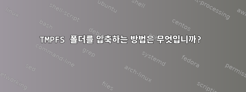 TMPFS 폴더를 압축하는 방법은 무엇입니까?