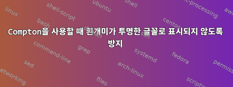 Compton을 사용할 때 흰개미가 투명한 글꼴로 표시되지 않도록 방지