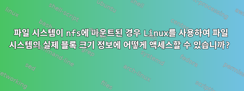 파일 시스템이 nfs에 마운트된 경우 Linux를 사용하여 파일 시스템의 실제 블록 크기 정보에 어떻게 액세스할 수 있습니까?